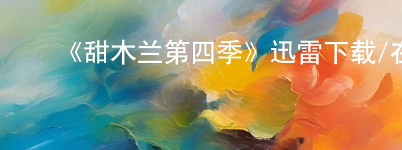 陈福玲发布《甜木兰第四季》迅雷下载/在线观看-都市情感-美剧天堂